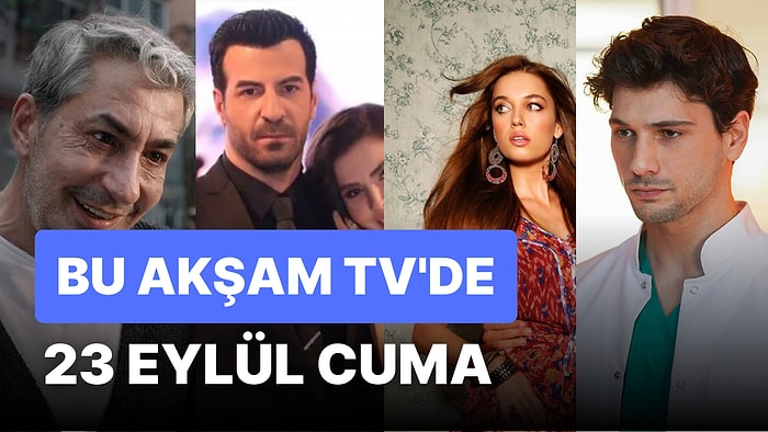 Bu Akşam TV'de Neler Var? 23 Eylül Cuma Günü Yayınlanan Diziler Hangileri?