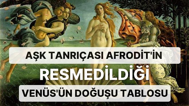 Rönesans Dönemi Sanatçılarından Sandro Botticelli'nin Venüs'ün Doğuşu İsimli Tablosu