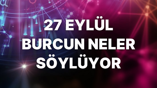Günlük Burç Yorumuna Göre 27 Eylül Salı Günün Nasıl Geçecek?