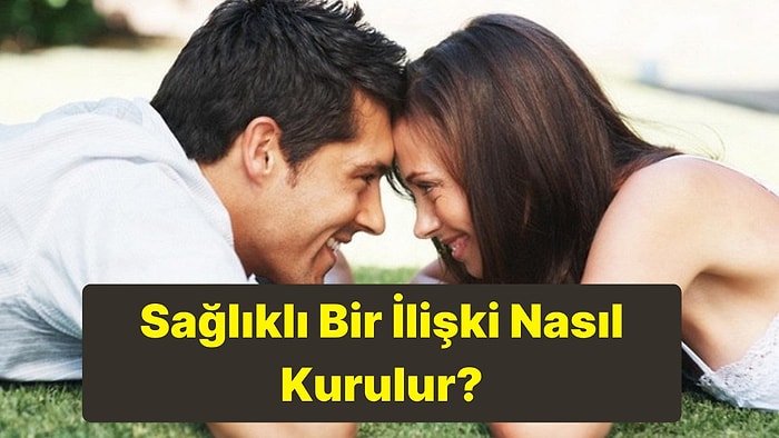 Sağlıklı Bir İlişkide Olması Gerekenler Neler? Uzun ve Sağlıklı Bir İlişki Kurmanın Yolları Nelerdir?