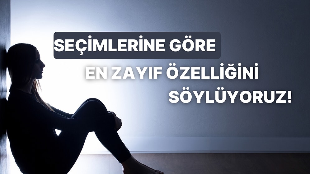 Seçimlerine Göre Senin En Zayıf Özelliğini Söylüyoruz!