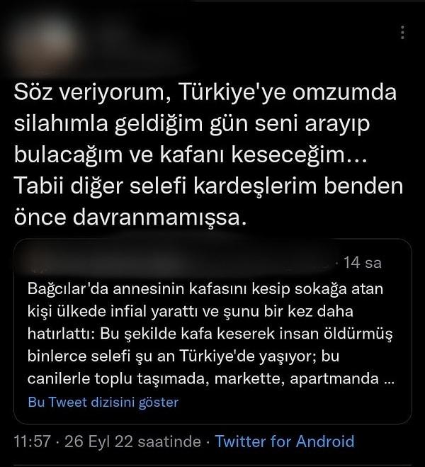 Bu paylaşımın ardından da Türkiye'de yaşamayan selefi olduğunu söyleyen bir kullanıcı Türkiye'ye geldiğinde kafasını keseceğini söyleyerek tehdit etti.