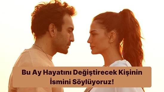 Burcuna ve Yükselen Burcuna Göre Bu Ay Hayatını Değiştirecek Kişinin İsmini Söylüyoruz!