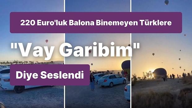 220 Euro'ya Kapadokya'da Balonlara Binen Turistleri İzleyen Türkleri Kaydetti: 'Vay Garibim Yerlilerim Vay'
