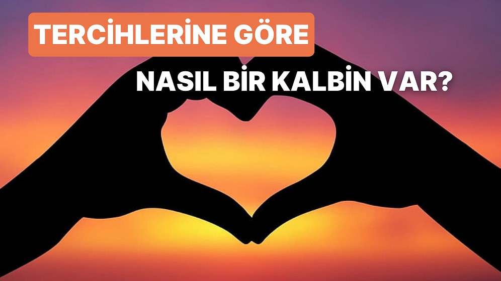 Hayattaki Tercihlerine Göre Nasıl Bir Kalbin Olduğunu Söylüyoruz!