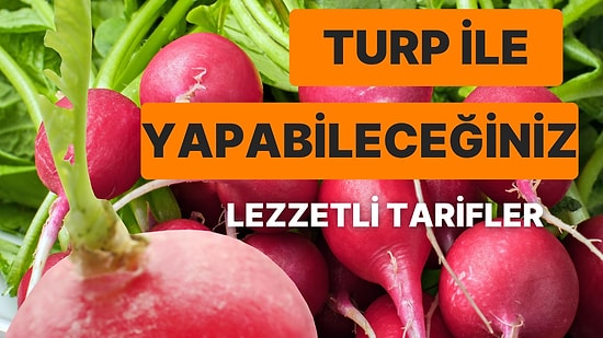 Turp Gibi Hissetmek İsteyenleri Buraya Alalım: Turpla Yapabileceğiniz Birbirinden Lezzetli Tarifler