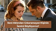 Seni Aklından Çıkaramayan Kişinin İsmini Söylüyoruz!