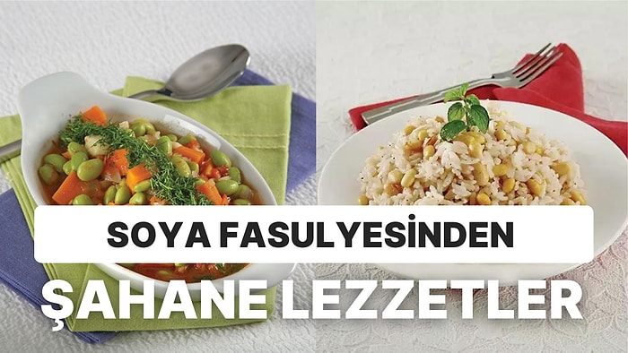 Çorbası, Köftesi, Salatası! Protein Deposu Soya Fasulyesi ile Yapılan Birbirinden Lezzetli ve Farklı 15 Tarif