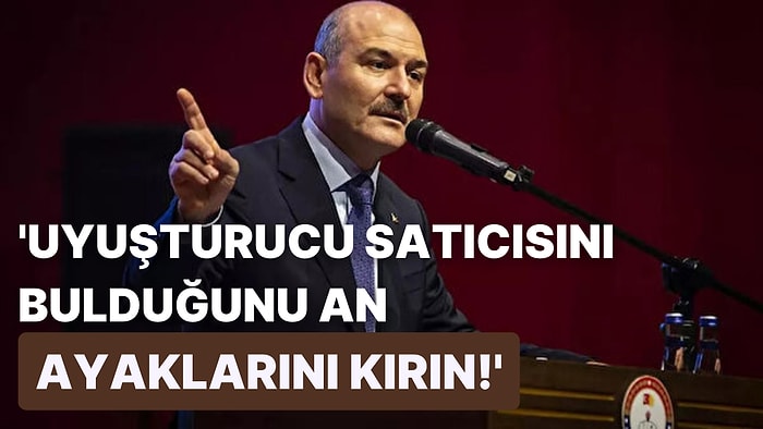 İçişleri Bakanı Süleyman Soylu: 'Talimat Veriyorum, Uyuşturucu Satıcısını Bulduğunuz An Ayaklarını Kırın'