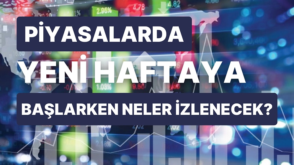 Piyasalarda Yeni Haftaya Başlarken Bilmeniz Gerekenler: Gündemde Neler Var?