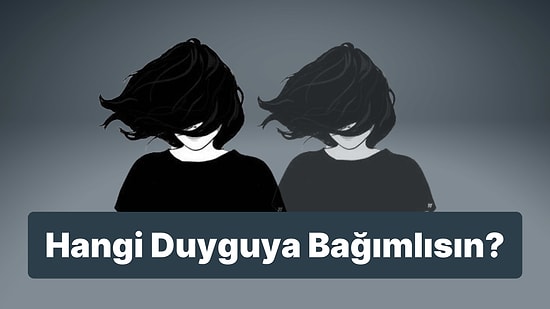 8 Soruluk Psikolojik Teste Göre Hangi Duyguya Bağımlısın?