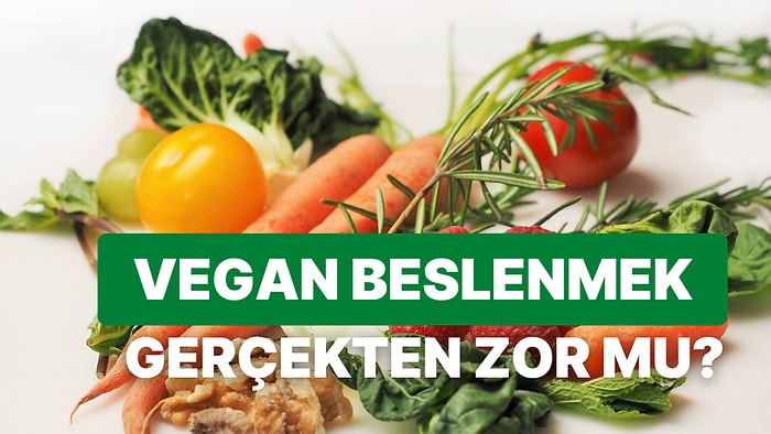 Vegan Beslenmek Gerçekten de Zor mu? Gelin Veganizme Daha Yakından Bakalım