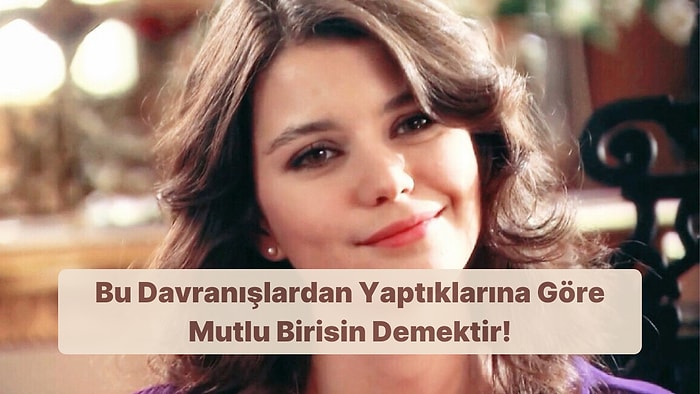 Bu Davranışlardan Yaptıklarına Göre Mutlu Birisin Demektir!