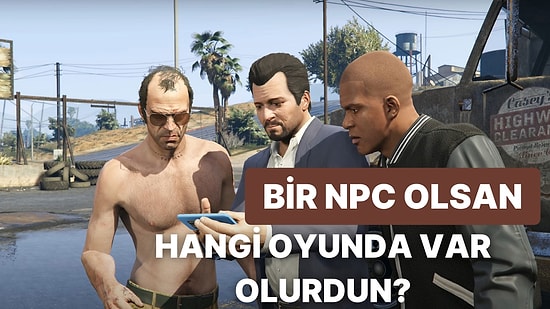 Sen Bir NPC Olsan Hangi Oyunda Var Olurdun?