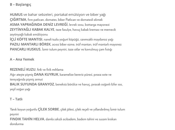 B, A ve T bölümlerinden 3 yemek seçerek kendi a la carte menünüzü oluşturuyorsunuz. Seçeneklerinize ek olarak size ekşi mayalı ekmek ikram ediliyor.