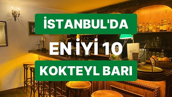 İstanbul'da Bir Akşamüstü Günün Tüm Yorgunluğunu Atabileceğiniz En İyi 10 Kokteyl Barı