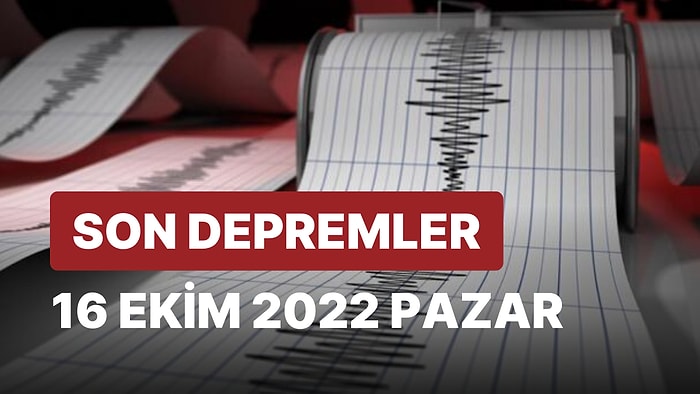 Bugün Deprem Oldu mu? 16 Ekim 2022 Pazar AFAD ve Kandilli Rasathanesi Son Depremler Listesi