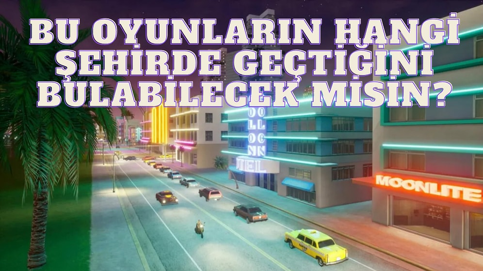 Bu Oyunların Hangi Şehirde Geçtiğini Bulabilecek misin?