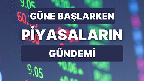 Piyasaların Gündeminde Neler Var? Haftanın İlk İşlem Gününde Fiyatlamaları Etkileyecek Başlıklar