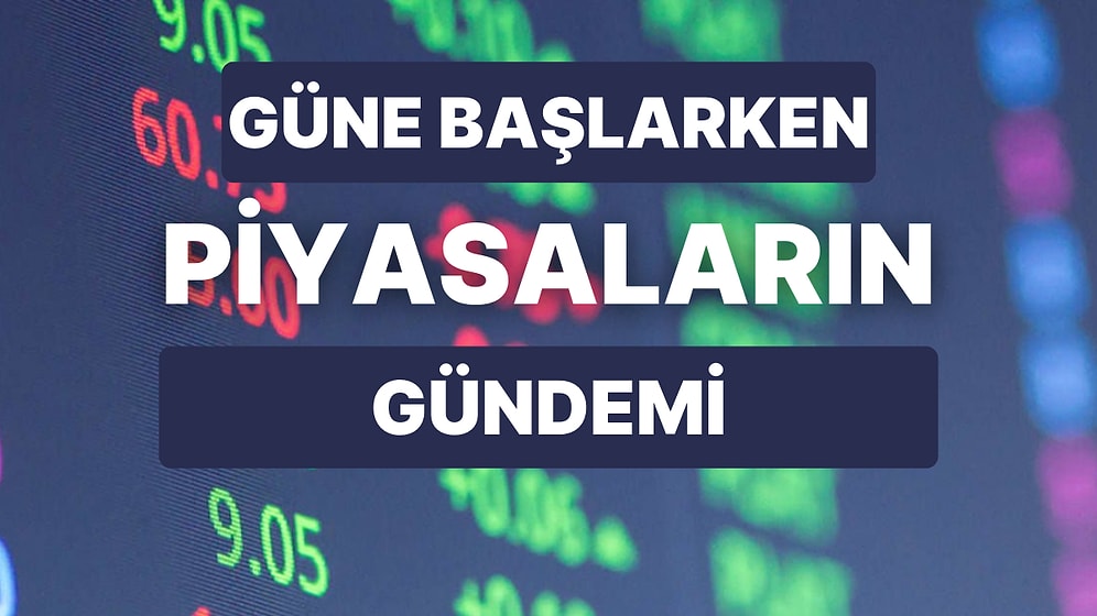 Piyasaların Gündeminde Neler Var? Haftanın İlk İşlem Gününde Fiyatlamaları Etkileyecek Başlıklar