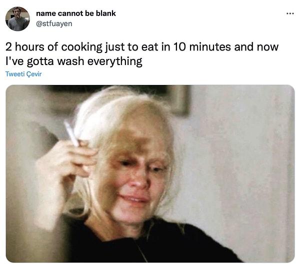6. "10 dakikada yemek yemek için 2 saat yemek pişirmek, şimdi her şeyi yıkamak zorundayım."