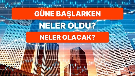 Piyasalarda Bunları Okumadan İşlem Yapmayın! Güne Başlarken Gündemdeki Veriler ve Bugün Neler İzlenecek?
