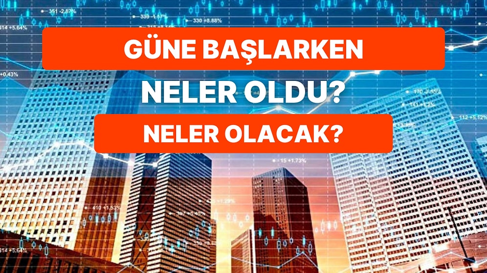 Piyasalarda Bunları Okumadan İşlem Yapmayın! Güne Başlarken Gündemdeki Veriler ve Bugün Neler İzlenecek?