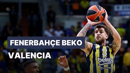 Fenerbahçe Beko 4'te 4 Peşinde: Fenerbahçe Beko-Valencia Basketbol Maçı Ne Zaman, Saat Kaçta, Hangi Kanalda?