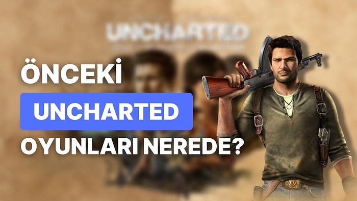 İlk 3 Uncharted Oyunu Neden PC'ye Gelmedi? Naughty Dog Açıklamalarda Bulundu