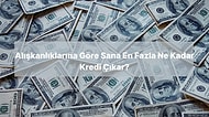 Alışkanlıklarına Göre Sana En Fazla Ne Kadar Kredi Çıkar?