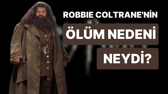 Harry Potter Serisinin Hagrid'i Robbie Coltrane'nin Ölüm Sebebi Açıklandı!