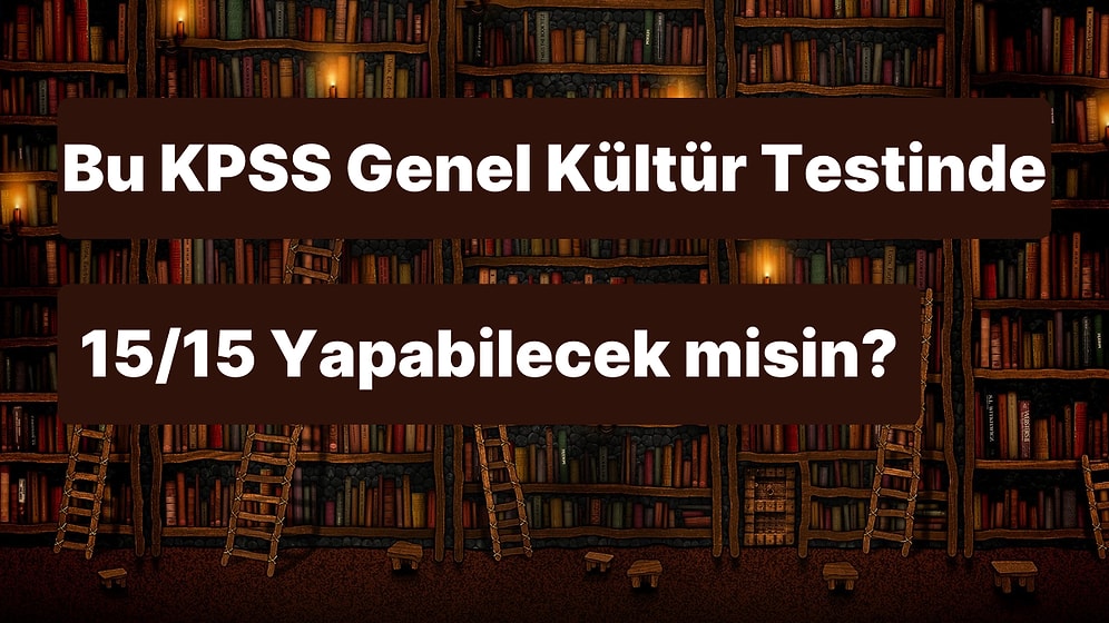 Bu KPSS Genel Kültür Testinde 15/15 Yapabilecek misin?