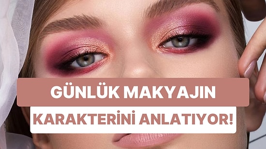 Günlük Makyaj Seçimlerine Göre Karakterini Anlatıyoruz!