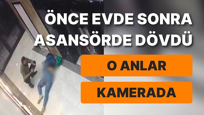 Önce Evde Sonra Asansörde Dövdü: O Anlar Kameralara Yansıdı