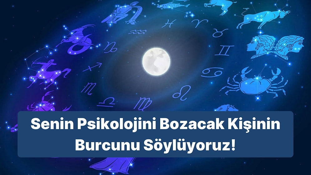 Doğum Tarihine Göre Senin Psikolojini Bozacak Kişinin Burcunu Söylüyoruz!