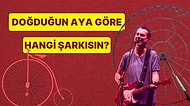 Doğduğun Aya Göre Hangi Şarkısın?
