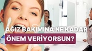 Ağız Bakımı Konusunda Ne Kadar İyisin?