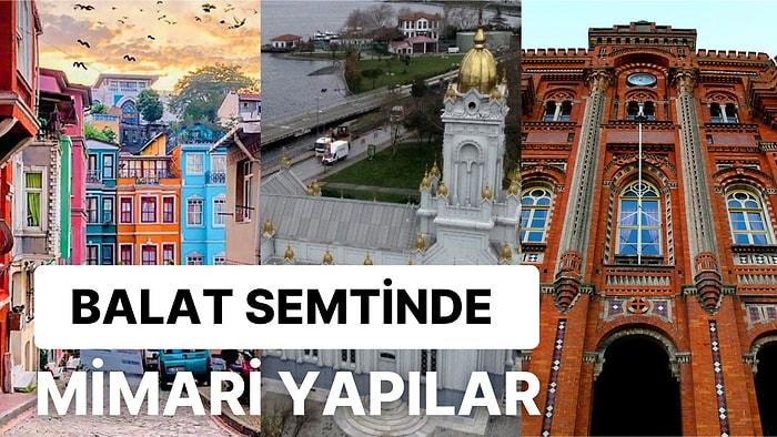 İstanbul'un Balat Semtinde Mutlaka Görülmesi Gereken ve En Güzel Mimari Yapılar