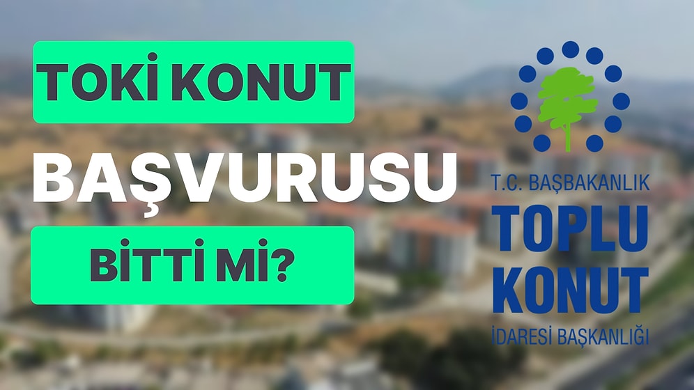 TOKİ Sosyal Konut Başvurusu Bitti mi? TOKİ Sosyal Konut Son Başvuru Günü Ne Zaman?
