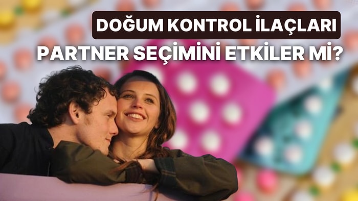 Her Şeyin Sorumlusu Hormonlar Olabilir: Doğum Kontrol İlaçları Kadınların Partner Seçimini Etkiler mi?