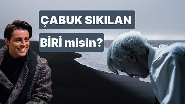 Çabuk Sıkılan Biri misin?