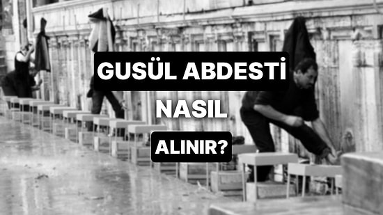 Gusül (Boy) Abdesti Nasıl Alınır? Kadın ve Erkekte Gusül Abdestini Bozan Durumlar Nelerdir?