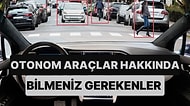 Son Zamanlarda Sıkça Duyduğumuz Otonom Sürüş İle İlgili Her Şey Bu İçerikte!