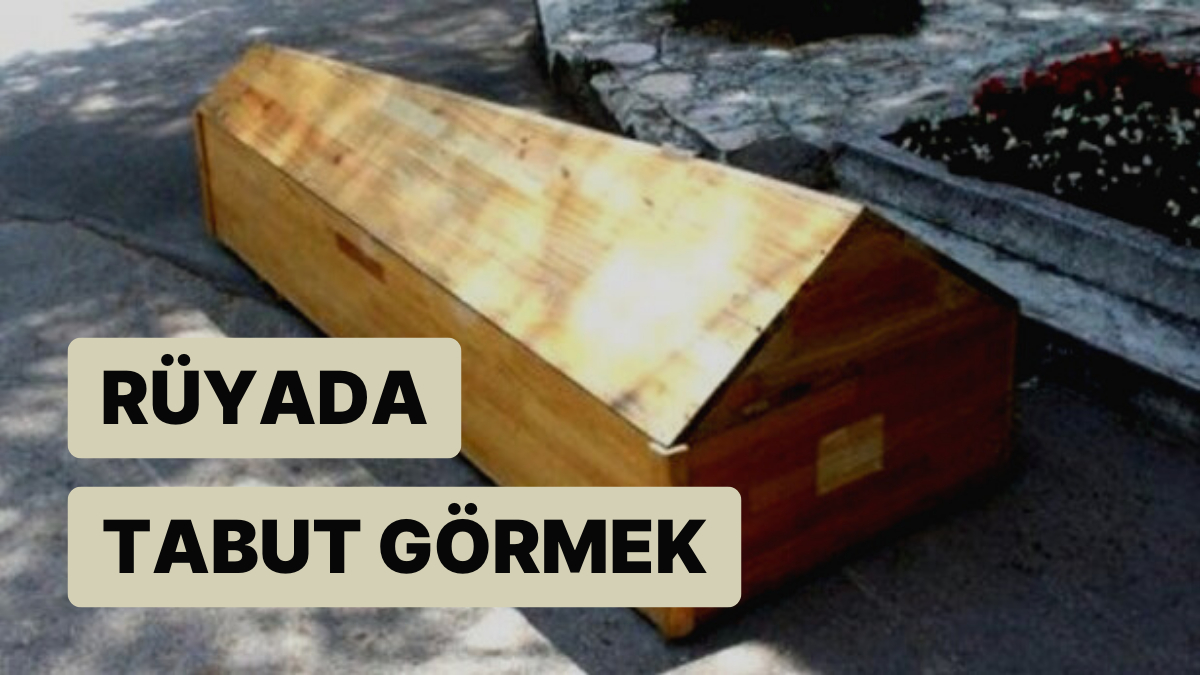 Rüyada Tabut Görmek Kendi Malınız ve Mülkünüzle Güçlükleri Yeneceğiniz