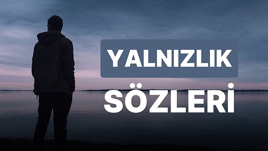Yalnızlık Sözleri: Yalnızlık Hakkında Söylenmiş Mükemmel Sözler