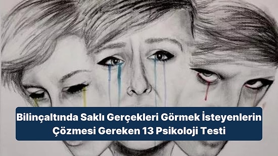 Bilinçaltında Saklı Gerçekleri Görmek İsteyenlerin Çözmesi Gereken 13 Psikoloji Testi