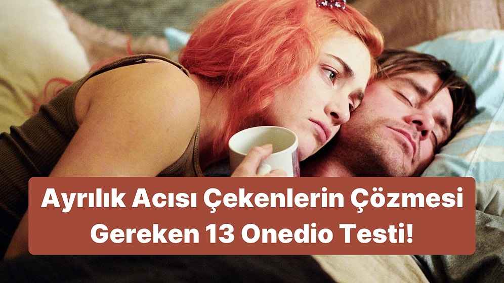 Ayrılık Acısı Çekenlerin Çözmesi Gereken 13 Onedio Testi!