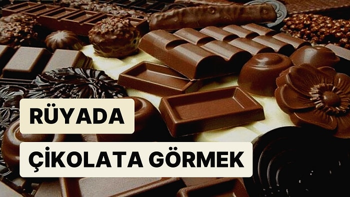 Rüyada Çikolata Görmek: Sıkıntılı Günleriniz Çok Yakında Geride Kalıyor!