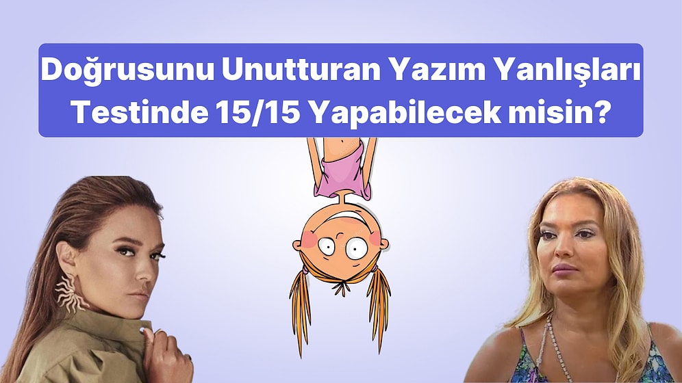 Doğrusunu Unutturan Yazım Yanlışları Testinde 15/15 Yapabilecek misin?