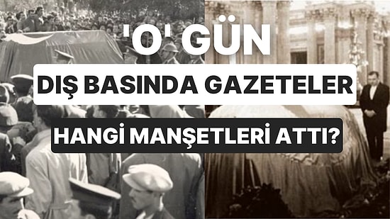 Dünya Ağladı! Atatürk'ün Vefatı Sonrasında Dış Basında Çıkan Övgü ve Hüzün Dolu 35 Manşet